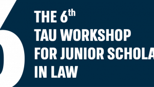 The 6th TAU Workshop for Junior Scholars in Law